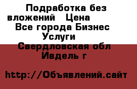 Подработка без вложений › Цена ­ 1 000 - Все города Бизнес » Услуги   . Свердловская обл.,Ивдель г.